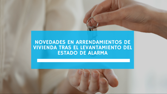 Novedades en arrendamientos de vivienda tras el levantamiento del estado de alarma (mayo 2021)